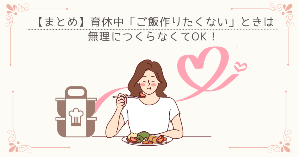 【まとめ】育休中「ご飯作りたくない」ときは無理につくらなくてOK！