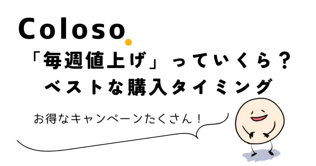 Coloso「毎週値上げ」ってどれくらい？ベストな購入タイミングとは