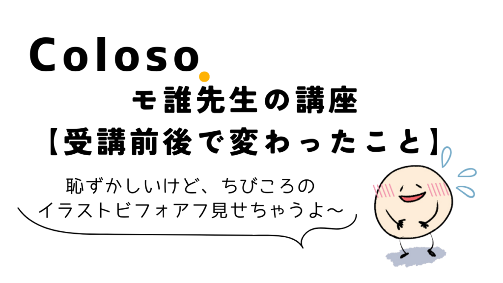 Coloso(コロソ)のモ誰先生のイラスト講座【受講前後で変わったこと】、レビュー、おすすめ、口コミ評判