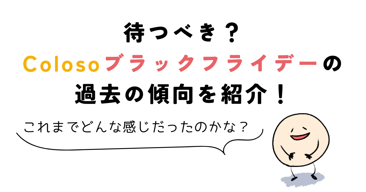 coloso ブラックフライデー Coloso(コロソ)はブラックフライデーまで待つべき?過去の傾向を紹介