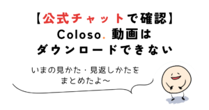 coloso 動画 ダウンロード Colosoの動画はダウンロードできない(公式チャットで確認)